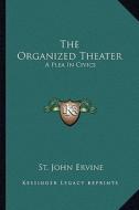 The Organized Theater: A Plea in Civics di St John Ervine edito da Kessinger Publishing
