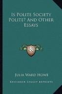Is Polite Society Polite? and Other Essays di Julia Ward Howe edito da Kessinger Publishing