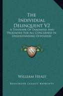 The Individual Delinquent V2: A Textbook of Diagnosis and Prognosis for All Concerned in Understanding Offenders di William Healy edito da Kessinger Publishing