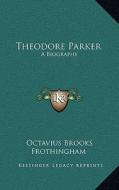 Theodore Parker: A Biography di Octavius Brooks Frothingham edito da Kessinger Publishing