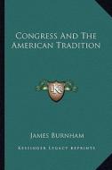 Congress and the American Tradition di James Burnham edito da Kessinger Publishing