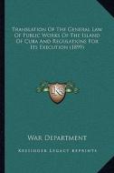 Translation of the General Law of Public Works of the Island of Cuba and Regulations for Its Execution (1899) di War Department edito da Kessinger Publishing