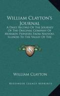 William Clayton's Journal: A Daily Record of the Journey of the Original Company of Mormon Pioneers from Nauvoo, Illinois to the Valley of the Gr di William Clayton edito da Kessinger Publishing