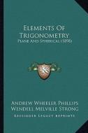 Elements of Trigonometry: Plane and Spherical (1898) di Andrew Wheeler Phillips, Wendell Melville Strong edito da Kessinger Publishing