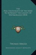 The Poll for Knights of the Shire to Represent the County of Westmorland (1818) di Thomas Briggs edito da Kessinger Publishing