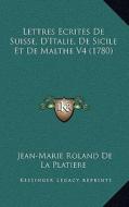 Lettres Ecrites de Suisse, D'Italie, de Sicile Et de Malthe V4 (1780) di Jean-Marie Roland De La Platiere edito da Kessinger Publishing