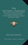 The Youthful Travelers: Or Letters Chiefly Descriptive of Scenes Visited by Some Young People During a Summer Excursion (1823) di William Darton edito da Kessinger Publishing
