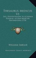 Thesaurus Medicus V1: Sive, Disputationum, in Academia Edinensi, Ad Rem Medicam Pertinentium (1778) di William Smellie edito da Kessinger Publishing