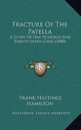 Fracture of the Patella: A Study of One Hundred and Twenty-Seven Cases (1880) di Frank Hastings Hamilton edito da Kessinger Publishing