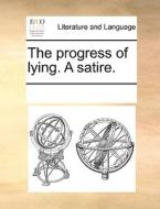 The Progress Of Lying. A Satire di Multiple Contributors edito da Gale Ecco, Print Editions