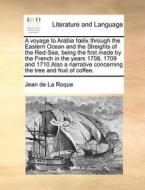 A Voyage To Arabia F Lix Through The Eastern Ocean And The Streights Of The Red-sea, Being The First Made By The French In The Years 1708, 1709 And 17 di Jean De La Roque edito da Gale Ecco, Print Editions