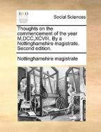 Thoughts On The Commencement Of The Year M,dcc,xcviii. By A Nottinghamshire Magistrate. Second Edition. di Nottinghamshire magistrate edito da Gale Ecco, Print Editions