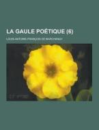 La Gaule Poetique (6) di Louis-Antoine-Francois Marchangy edito da Theclassics.us