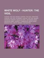 White Wolf - Hunter: The Vigil: Hunter: The Vigil Books, Hunter: The Vigil Creators, Hunter: The Vigil Glossary, Hunter: The Vigil Images, Advanced Ar di Source Wikia edito da Books Llc, Wiki Series
