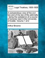 A Compendious View Of The Civil Law And di Arthur Browne edito da Gale Ecco, Making of Modern Law