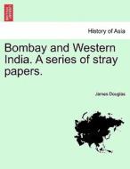 Bombay And Western India. A Series Of Stray Papers. Volume I di James Douglas edito da British Library, Historical Print Editions