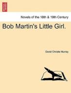 Bob Martin's Little Girl. Vol. II. di David Christie Murray edito da British Library, Historical Print Editions