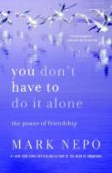 You Don't Have to Do It Alone: The Power of Friendship di Mark Nepo edito da ST MARTINS PR