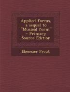 Applied Forms, a Sequel to Musical Form di Ebenezer Prout edito da Nabu Press