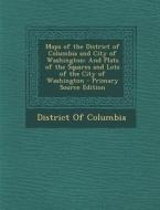 Maps of the District of Columbia and City of Washington: And Plats of the Squares and Lots of the City of Washington edito da Nabu Press