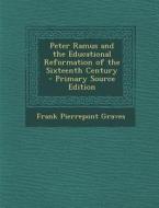 Peter Ramus and the Educational Reformation of the Sixteenth Century di Frank Pierrepont Graves edito da Nabu Press