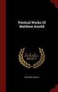 Poetical Works Of Matthew Arnold di Matthew Arnold edito da Andesite Press