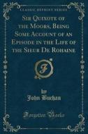 Sir Quixote Of The Moors, Being Some Account Of An Episode In The Life Of The Sieur De Rohaine (classic Reprint) di John Buchan edito da Forgotten Books