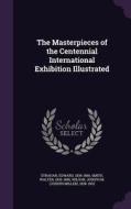 The Masterpieces Of The Centennial International Exhibition Illustrated di Edward Strahan, Walter Smith, Joseph M 1838-1902 Wilson edito da Palala Press
