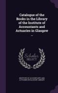 Catalogue Of The Books In The Library Of The Institute Of Accountants And Actuaries In Glasgow .. edito da Palala Press