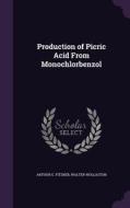 Production Of Picric Acid From Monochlorbenzol di Arthur G Fitzner, Walter Wollaston edito da Palala Press