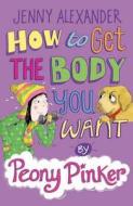 How To Get The Body You Want By Peony Pinker di Jenny Alexander edito da Bloomsbury Publishing Plc