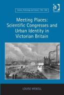 Meeting Places: Scientific Congresses and Urban Identity in Victorian Britain di Louise Miskell edito da Taylor & Francis Ltd