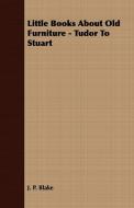 Little Books About Old Furniture - Tudor To Stuart di J. P. Blake edito da Woods Press