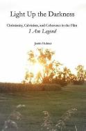 Light Up the Darkness: Christianity, Calvinism, and Coherence in the Film I Am Legend di Jamin Hubner edito da BOOKSURGE PUB