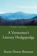 A Vermonter's Literary Hodgepodge di Iloene Flower Brennan edito da AUTHORHOUSE