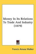 Money in Its Relations to Trade and Industry (1879) di Francis Amasa Walker edito da Kessinger Publishing
