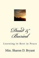 Dead & Buried: Learning to Rest in Peace di Min Sharon D. Bryant edito da Createspace