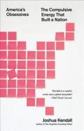 America's Obsessives: The Compulsive Energy That Built a Nation di Joshua Kendall edito da Grand Central Publishing