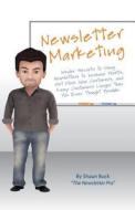 Newsletter Marketing: Insider Secrets to Using Newsletters to Increase Profits, Get More New Customers, and Keep Customers Longer Than You E di Shaun Buck edito da Createspace