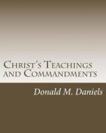 Christ's Teachings and Commandments: A Bedside Book for Spiritual Growth di Donald M. Daniels edito da Createspace