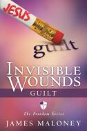 Invisible Wounds: Guilt: The Freedom Series di James Maloney edito da AUTHORHOUSE