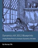 Dynamics Ax 2012 Blueprints: Using Powerpivot to Analyze Dynamics Ax Data di Murray Fife edito da Createspace