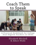Coach Them to Speak: A Practical Guidebook for College Oral English Teachers in China di Elizabeth Mitchell edito da Createspace