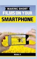 Making Short Films on Your Smartphone di Michael K edito da Createspace Independent Publishing Platform