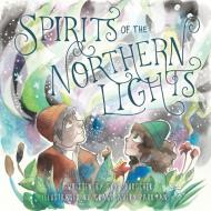 Spirits of the Northern Lights di Skye Durocher edito da FriesenPress