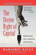 The Divine Right of Capital: Dethroning the Corporate Aristocracy di Marjorie Kelly, William Greider edito da BERRETT KOEHLER PUBL INC