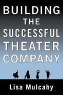 Building The Successful Theater Company di Lisa Mulchany edito da Allworth Press,u.s.