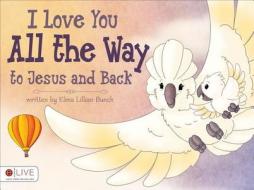 I Love You All the Way to Jesus and Back di Elma Lillian Bunch edito da Tate Publishing & Enterprises