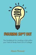 Figuring Sh*t Out: The Guidebook for Landing a Job within Your Field of Study Fresh Out of College di Alexis Thrower edito da DORRANCE PUB CO INC