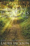 Healing Your Inner Child and Achieve Your Goals - The Guide to Positive Thinking: Renew, Change & Empower Others di Laura Jackson edito da SPEEDY PUB LLC
